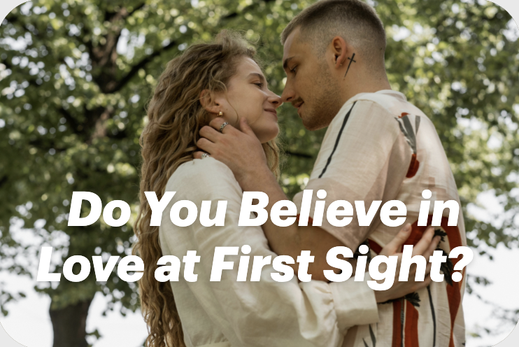 Do You Believe in Love at First Sight?