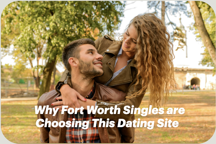 Why Fort Worth Singles Are Choosing This Dating Site